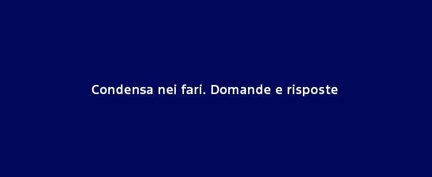 Condensa Nei Fari Domande E Risposte