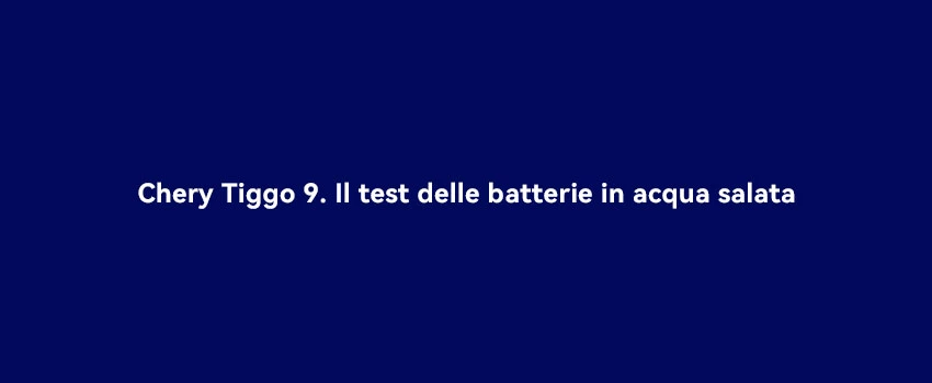 Chery Tiggo 9 Il Test Delle Batterie In Acqua Salata (1)