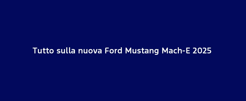 Tutto Sulla Nuova Ford Mustang Mach E 2025