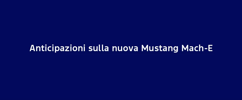 Anticipazioni Sulla Nuova Mustang Mach E