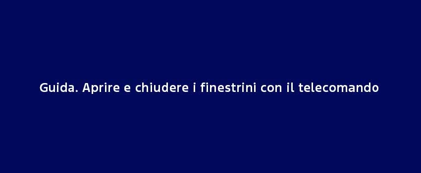Guida Aprire E Chiudere I Finestrini Con Il Telecomando