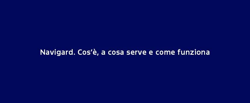 Navigard Cos’È, A Cosa Serve E Come Funziona