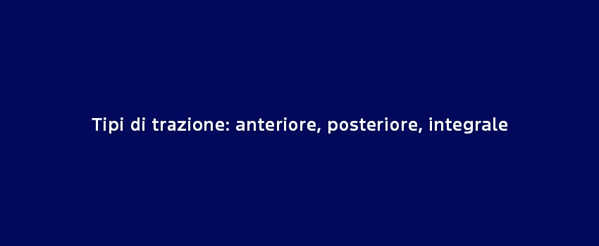 Tipi Trazione Anteriore Posteriore Integrale