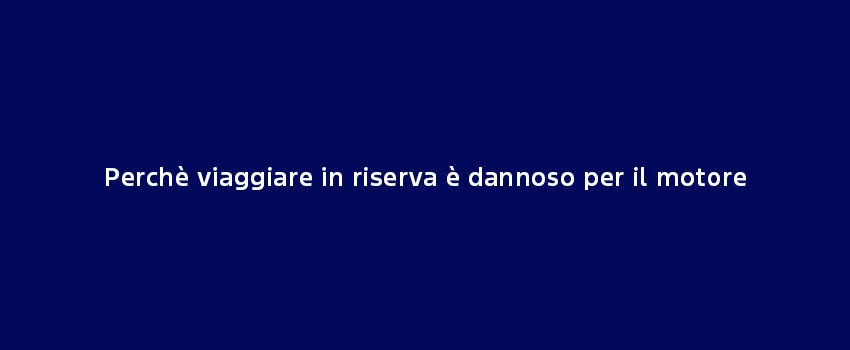 Perchè Viaggiare Riserva Dannoso Motore (1)