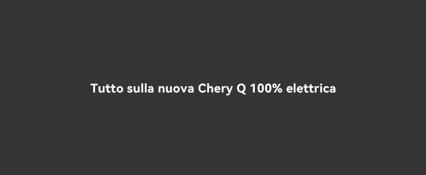 Tutto Sulla Nuova Chery Q 100% Elettrica (4)