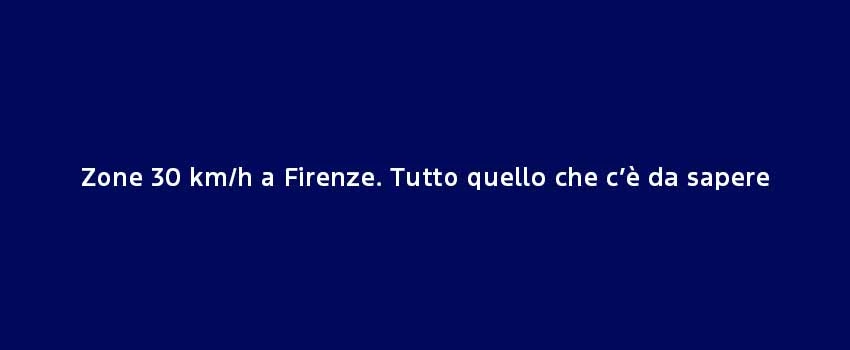 Zone 30 Kmh A Firenze. Tutto Quello Che C’È Da Sapere