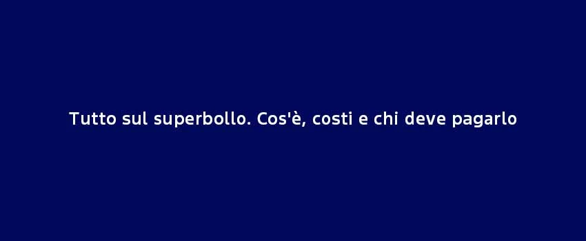 Tutto Sul Superbollo. Cos'è, Costi E Chi Deve Pagarlo