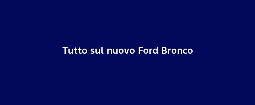Tutto Sul Nuovo Ford Bronco