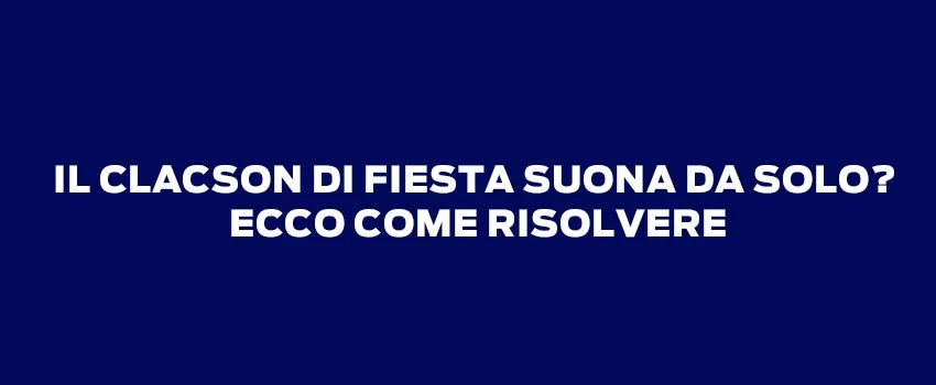 IL CLACSON DI FIESTA SUONA DA SOLO ECCO COME RISOLVERE
