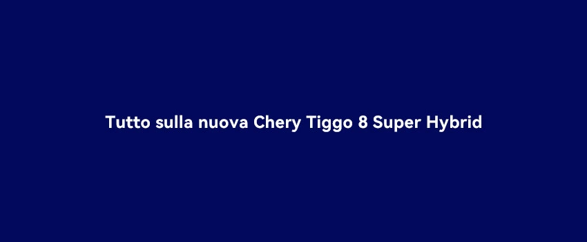 Tutto Sulla Nuova Chery Tiggo 8 Super Hybrid (1)