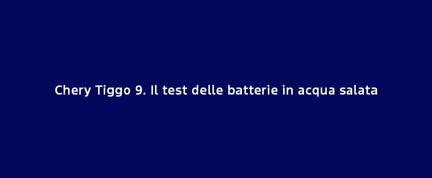 Chery Tiggo 9 CHS Test Batterie Acqua Salata