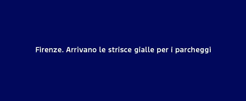 Firenze. Arrivano Le Strisce Gialle Per I Parcheggi