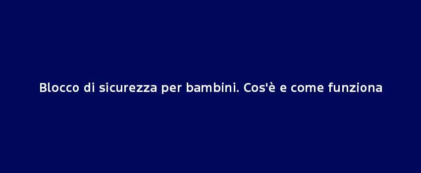 Blocco Di Sicurezza Per Bambini. Cos'è E Come Funziona