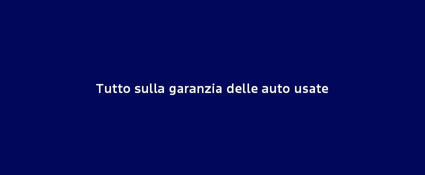 Tutto Sulla Garanzia Delle Auto Usate
