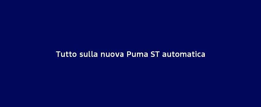 Tutto Sulla Nuova Puma ST Automatica