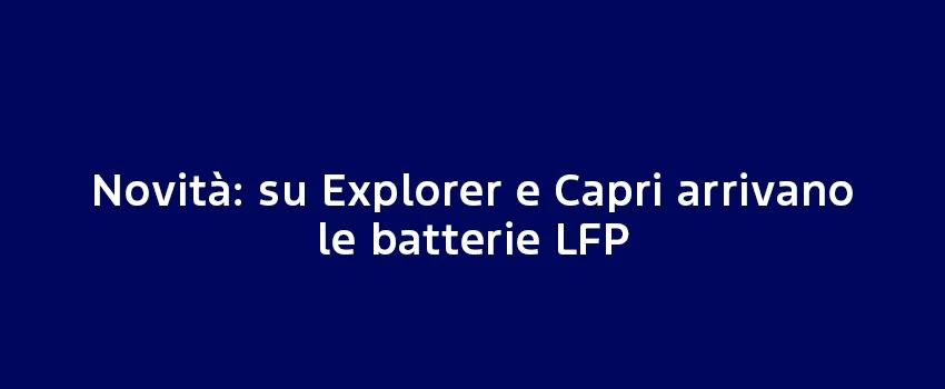 Explorer E Capri Arrivano Le Batterie LFP