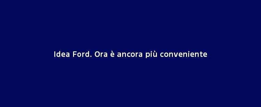 Idea Ford Ora È Ancora Più Conveniente