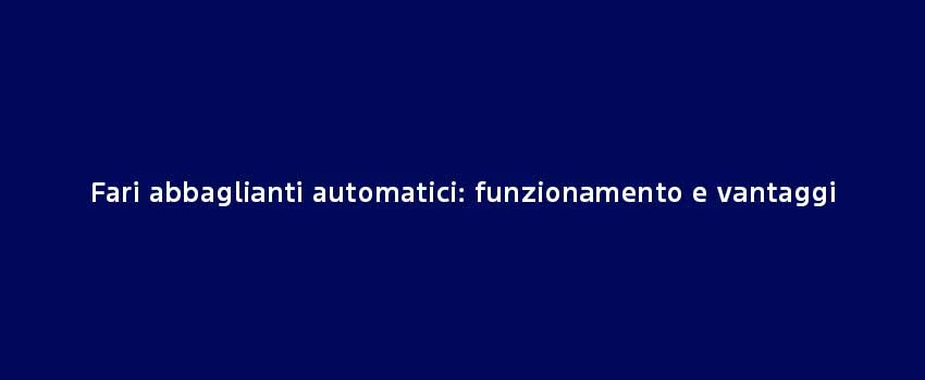 Fari Abbaglianti Automatici Funzionamento E Vantaggi