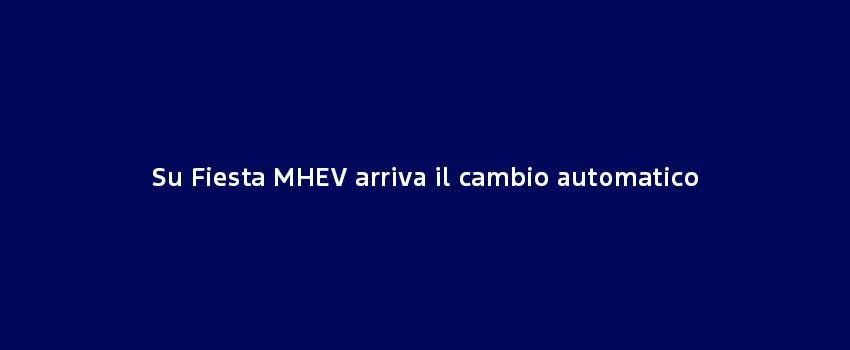 Su Fiesta MHEV Arriva Il Cambio Automatico