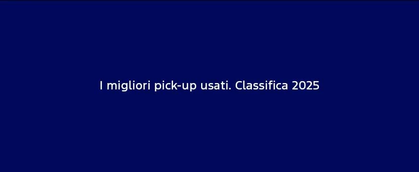 I Migliori Pick Up Usati. Classifica 2025