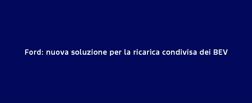 Ford Nuova Soluzione Per La Ricarica Condivisa Dei BEV (1)