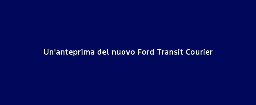Un'anteprima Del Nuovo Ford Transit Courier