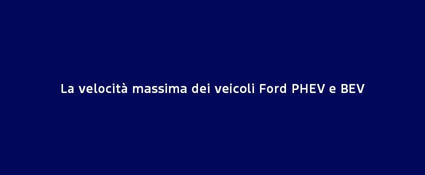 La Velocità Massima Dei Veicoli Ford PHEV E BEV