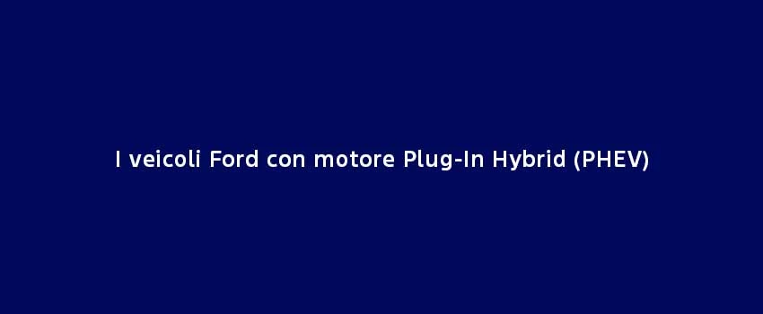 I Veicoli Ford Con Motore Plug In Hybrid (PHEV)