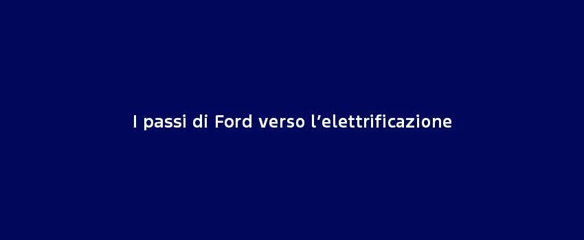 I Passi Di Ford Verso L’Elettrificazione
