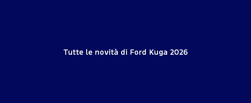 Tutte Le Novità Di Ford Kuga 2026