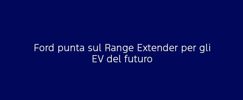 Ford Punta Sul Range Extender Per Gli EV Del Futuro (1)
