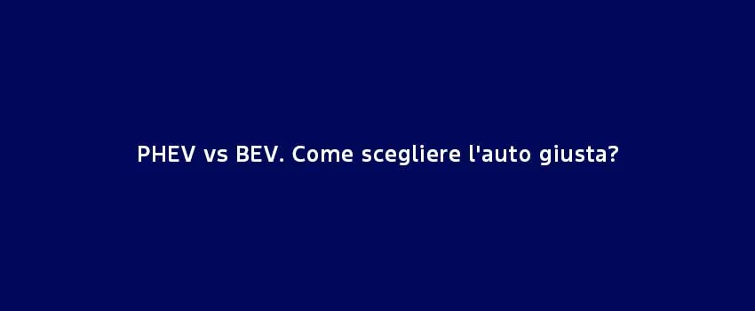 PHEV Vs BEV Come Scegliere L'auto Giusta