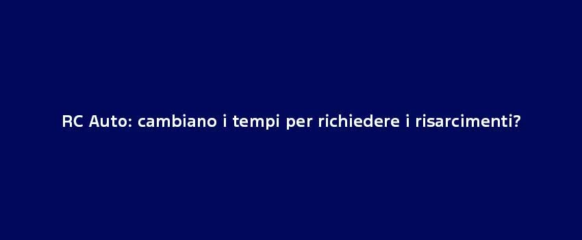 RC Auto Cambiano I Tempi Per Richiedere I Risarcimenti