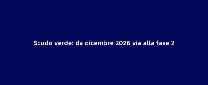 Scudo Verde Da Dicembre 2026 Al Via Fase 2 (3)