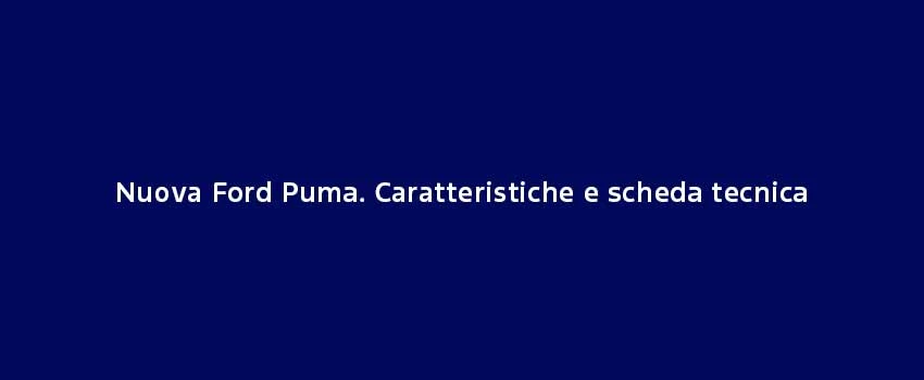 Nuova Ford Puma Caratteristiche E Scheda Tecnica