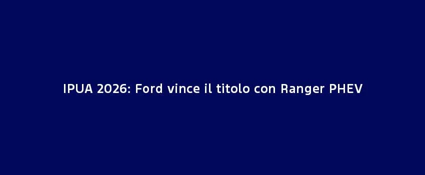 IPUA 2026 Ford Vince Il Titolo Con Ranger PHEV