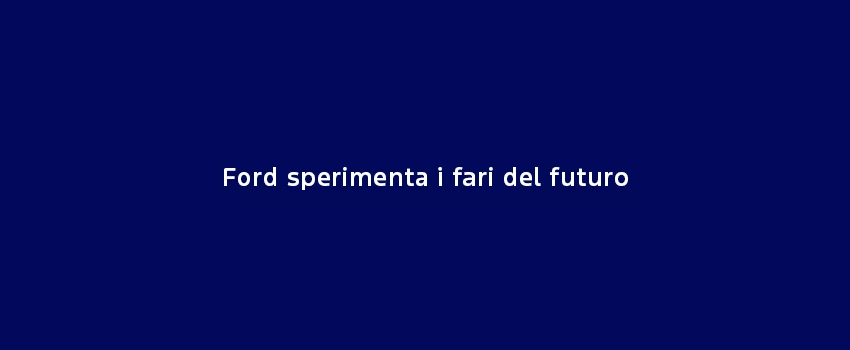 Ford Testa I Fari Del Futuro