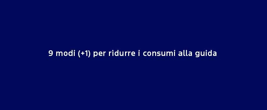 9 Modi +1 Per Ridurre I Consumi Alla Guida
