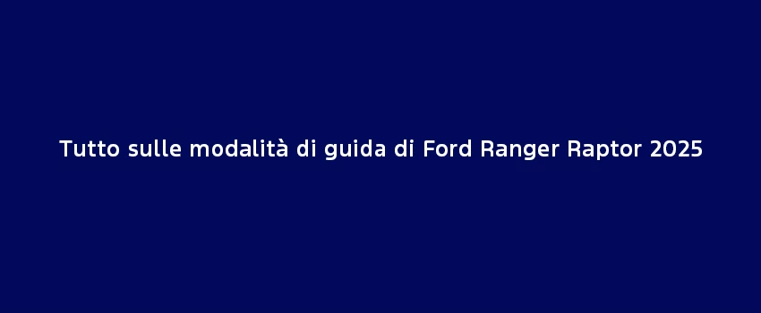 Tutto Sulle Modalità Di Guida Di Ford Ranger Raptor 2025