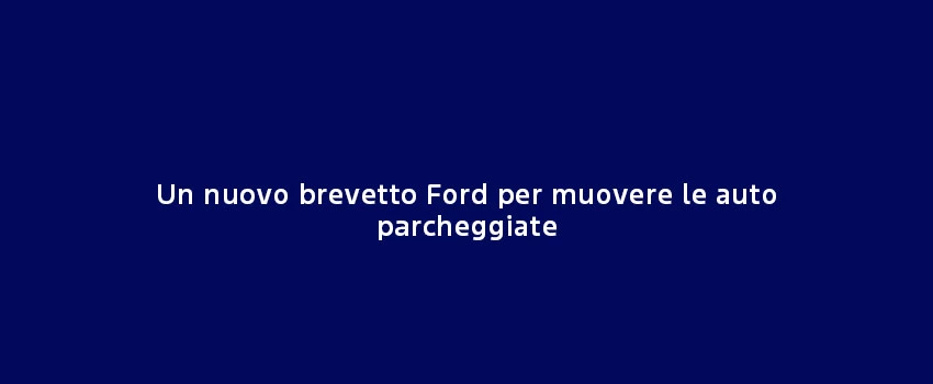 Nuovo BREVETTO FORD MUOVERE AUTO PARCHEGGIATE (1)