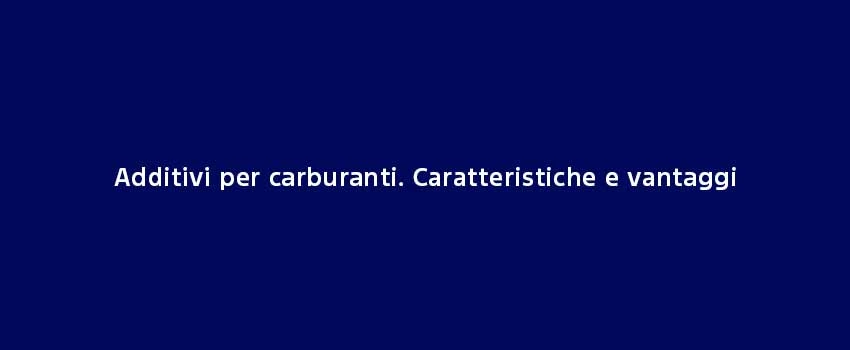 Additivi Per Carburanti. Caratteristiche E Vantaggi