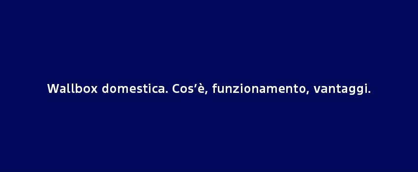 Wallbox Domestica Cose Funzionamento Vantaggi