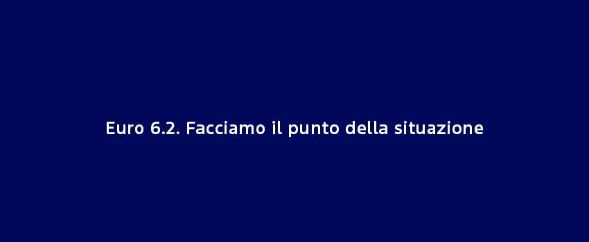 Euro 6.2. Facciamo Il Punto Della Situazione