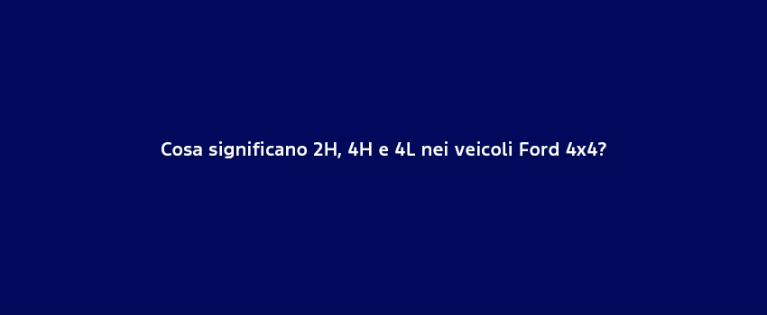 Cosa Significano 2H 4H E 4L Nei Veicoli Ford 4X4