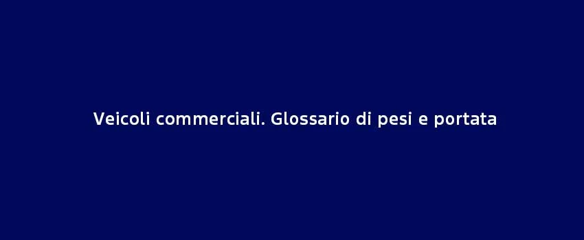 Veicoli Commerciali. Glossario Di Pesi E Portata (1)