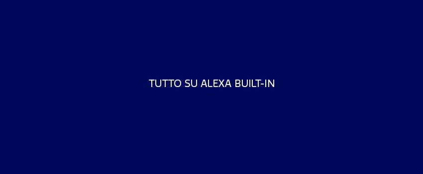 Tutto Su Alexa Built In