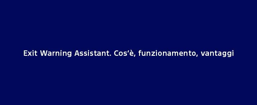 Exit Warning Assistant. Cos’È, Funzionamento, Vantaggi