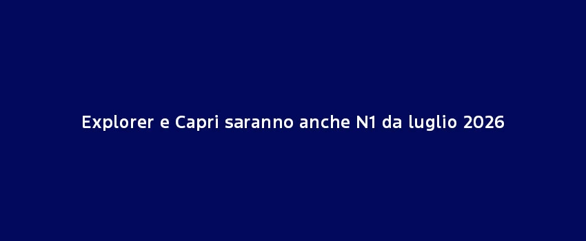 Explorer E Capri Saranno Anche N1 Da Luglio 2026