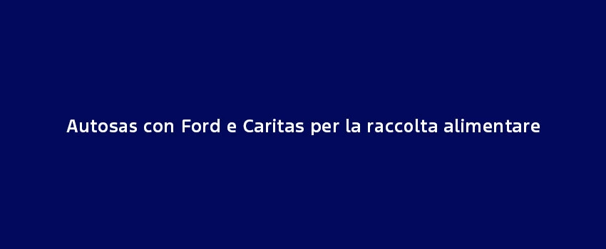 Autosas Ford Caritas Raccolta Alimentare (1)