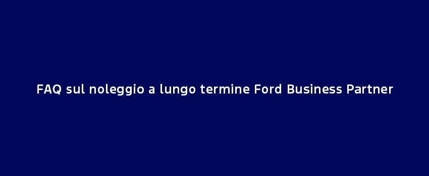 FAQ Sul Noleggio A Lungo Termine Ford Business Partner